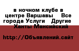 Open Bar в ночном клубе в центре Варшавы! - Все города Услуги » Другие   . Ханты-Мансийский